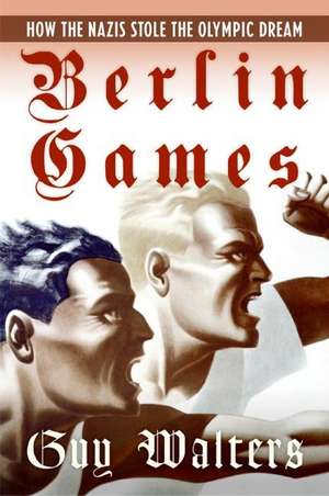 Berlin Games: How the Nazis Stole the Olympic Dream de Guy Walters