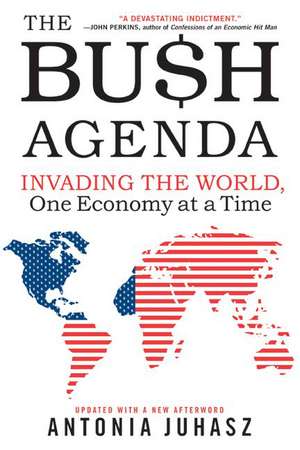 The Bush Agenda: Invading the World, One Economy at a Time de Antonia Juhasz