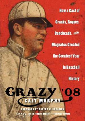 Crazy '08: How a Cast of Cranks, Rogues, Boneheads, and Magnates Created the Greatest Year in Baseball History de Cait N Murphy