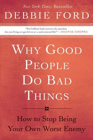 Why Good People Do Bad Things: How to Stop Being Your Own Worst Enemy de Debbie Ford