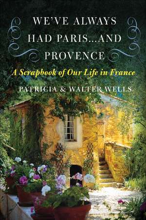 We've Always Had Paris...and Provence: A Scrapbook of Our Life in France de Patricia Wells