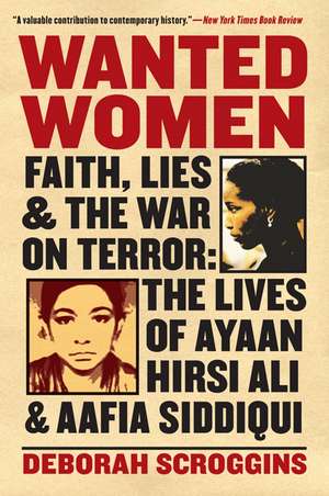 Wanted Women: Faith, Lies, and the War on Terror: The Lives of Ayaan Hirsi Ali and Aafia Siddiqui de Deborah Scroggins