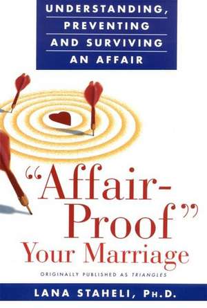 "Affair-Proof" Your Marriage: Understanding, Preventing and Surviving an Affair de Lana Staheli