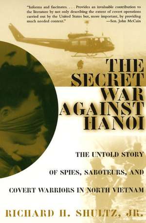 The Secret War Against Hanoi: The Untold Story of Spies, Saboteurs, and Covert Warriors in North Vietnam de Richard H Shultz, Jr.