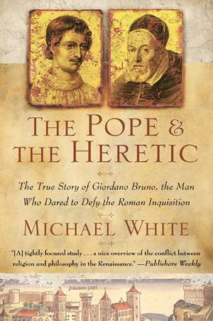 The Pope and the Heretic: The True Story of Giordano Bruno, the Man Who Dared to Defy the Roman Inquisition de Michael White