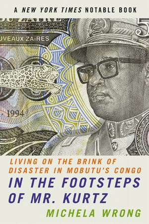 In the Footsteps of Mr. Kurtz: Living on the Brink of Disaster in Mobutu's Congo de Michela Wrong