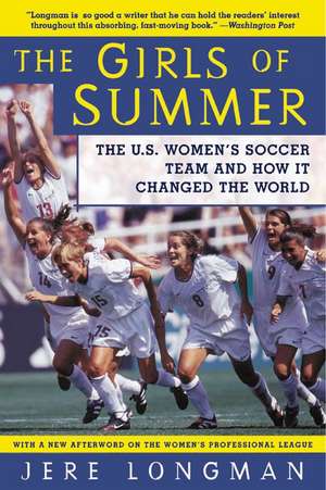 The Girls of Summer: The U.S. Women's Soccer Team and How It Changed the World de Jere Longman