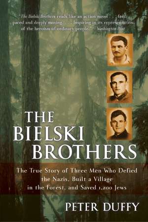 The Bielski Brothers: The True Story of Three Men Who Defied the Nazis, Built a Village in the Forest, and Saved 1,200 Jews de Peter Duffy