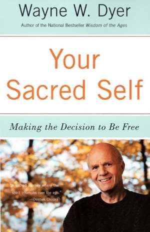 Your Sacred Self: Making the Decision to Be Free de Wayne W Dyer