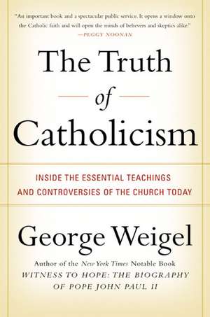 The Truth of Catholicism: Inside the Essential Teachings and Controversies of the Church Today de George Weigel