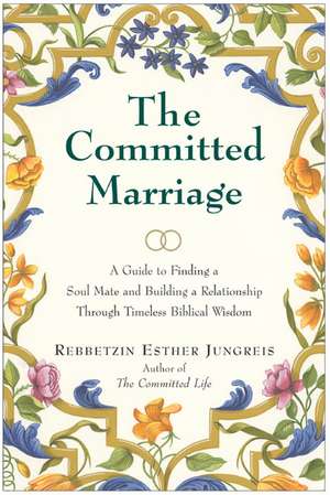 The Committed Marriage: A Guide to Finding a Soul Mate and Building a Relationship Through Timeless Biblical Wisdom de Rebbetzin Esther Jungreis