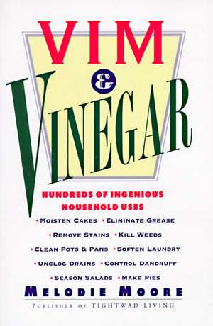 Vim & Vinegar: Moisten Cakes, Eliminate Grease, Remove Stains, Kill Weeds, Clean Pots & Pans, Soften Laundry, Unclog Drains, Control Dandruff, Season Salads de Melodie Moore