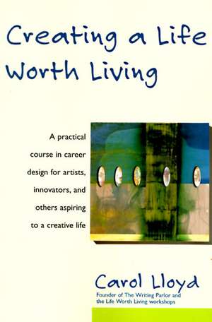 Creating a Life Worth Living de Carol Lloyd