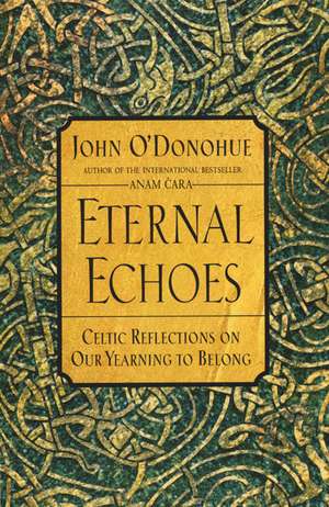 Eternal Echoes: Celtic Reflections on Our Yearning to Belong de John O'Donohue