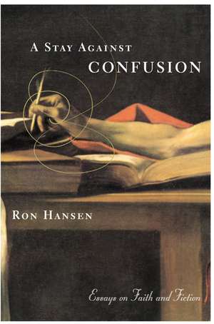 A Stay Against Confusion: Essays on Faith and Fiction de Ron Hansen