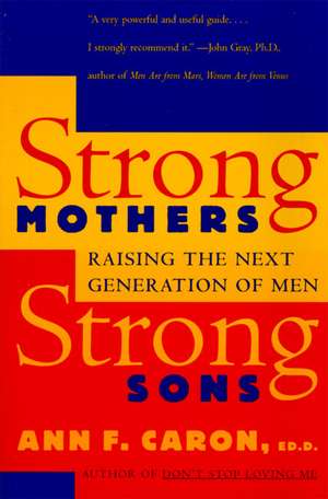 Strong Mothers, Strong Sons: Raising the Next Generation of Men de Ann F. Caron