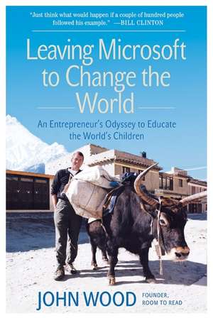 Leaving Microsoft to Change the World: An Entrepreneur's Odyssey to Educate the World's Children de John Wood