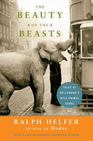 The Beauty of the Beasts: Tales of Hollywood's Wild Animal Stars de Ralph Helfer