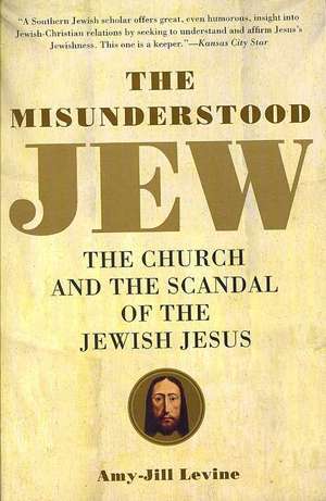 The Misunderstood Jew: The Church and the Scandal of the Jewish Jesus de Amy-Jill Levine