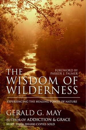 The Wisdom of Wilderness: Experiencing the Healing Power of Nature de Gerald G. May