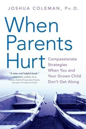 When Parents Hurt: Compassionate Strategies When You and Your Grown Child Don't Get Along de Joshua Coleman, PhD