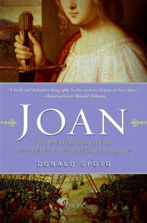 Joan: The Mysterious Life of the Heretic Who Became a Saint de Donald Spoto