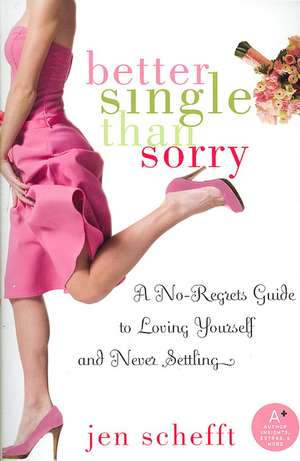 Better Single Than Sorry: A No-Regrets Guide to Loving Yourself and Never Settling de Jen Schefft