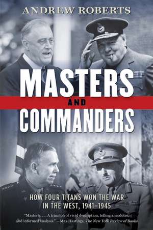 Masters and Commanders: How Four Titans Won the War in the West, 1941-1945 de Andrew Roberts