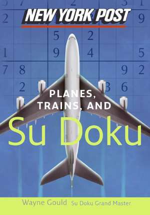 New York Post Planes, Trains, and Sudoku: The Official Utterly Addictive Number-Placing Puzzle de Wayne Gould