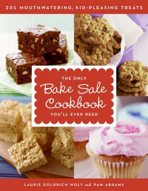 The Only Bake Sale Cookbook You'll Ever Need: 201 Mouthwatering, Kid-Pleasing Treats de Laurie Goldrich Wolf