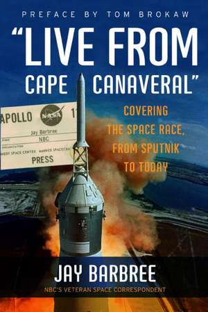 "Live from Cape Canaveral": Covering the Space Race, from Sputnik to Today de Jay Barbree