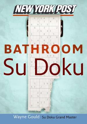 New York Post Bathroom Sudoku: The Official Utterly Addictive Number-Placing Puzzle de Wayne Gould