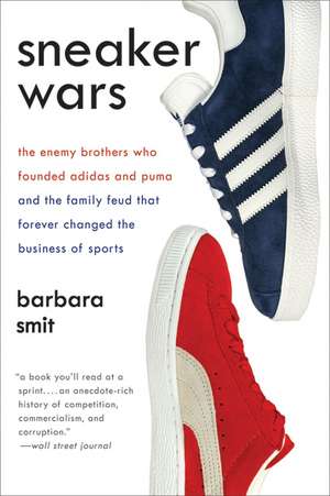 Sneaker Wars: The Enemy Brothers Who Founded Adidas and Puma and the Family Feud That Forever Changed the Business of Sports de Barbara Smit