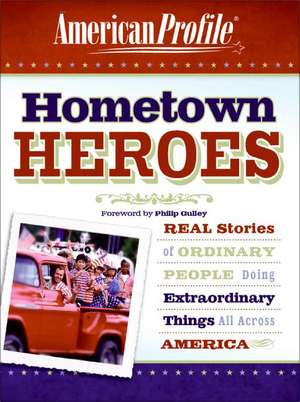 Hometown Heroes: Real Stories of Ordinary People Doing Extraordinary Things All Across America de American Profile