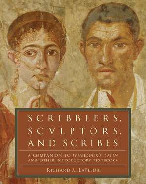 Scribblers, Sculptors, and Scribes: A Companion to Wheelock's Latin and Other Introductory Textbooks de Richard A. LaFleur