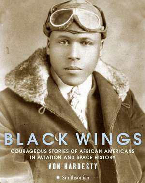 Black Wings: Courageous Stories of African Americans in Aviation and Space History de Von Hardesty