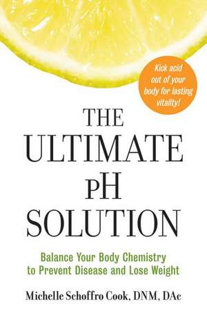 The Ultimate pH Solution: Balance Your Body Chemistry to Prevent Disease and Lose Weight de Dr. Michelle Schoffro Cook