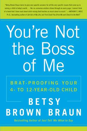 You're Not the Boss of Me: Brat-proofing Your Four- to Twelve-Year-Old Child de Betsy Brown Braun