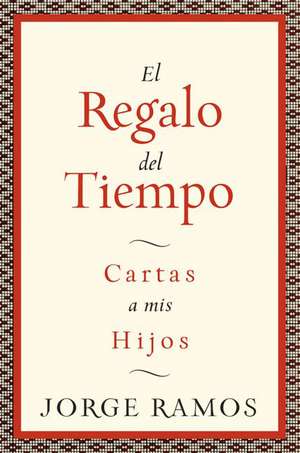 El Regalo del Tiempo: Cartas a mis hijos de Jorge Ramos