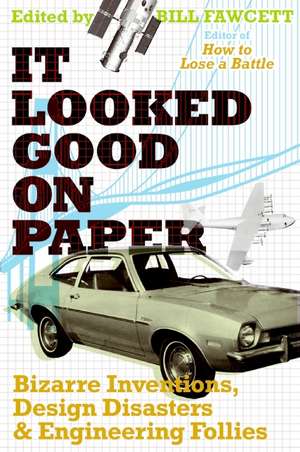 It Looked Good on Paper: Bizarre Inventions, Design Disasters, and Engineering Follies de Bill Fawcett