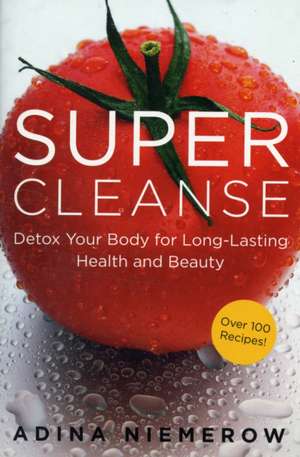 Super Cleanse: Detox Your Body for Long-Lasting Health and Beauty de Adina Niemerow