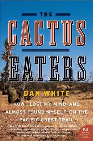 The Cactus Eaters: How I Lost My Mind—and Almost Found Myself—on the Pacific Crest Trail de Dan White