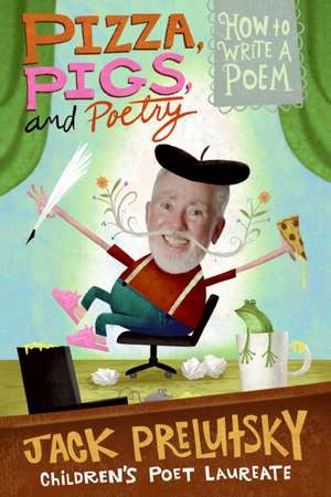 Pizza, Pigs, and Poetry: How to Write a Poem de Jack Prelutsky