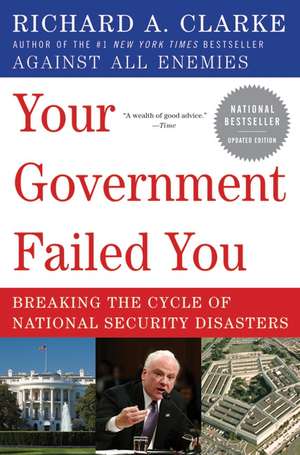 Your Government Failed You: Breaking the Cycle of National Security Disasters de Richard A. Clarke