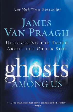 Ghosts Among Us: Uncovering the Truth About the Other Side de James Van Praagh