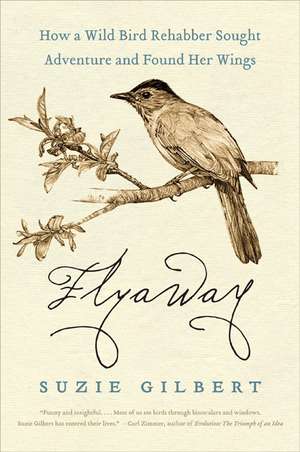 Flyaway: How a Wild Bird Rehabber Sought Adventure and Found Her Wings de Suzie Gilbert