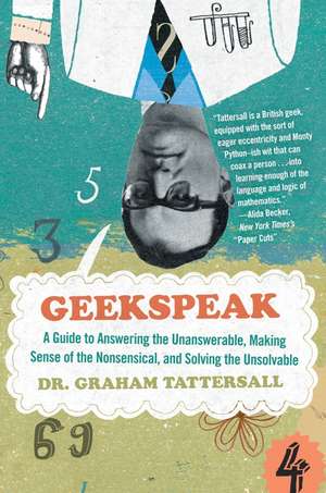 Geekspeak: A Guide to Answering the Unanswerable, Making Sense of the Nonsensical, and Solving the Unsolvable de Dr. Graham Tattersall