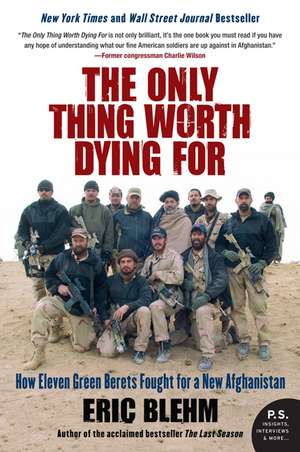 The Only Thing Worth Dying For: How Eleven Green Berets Fought for a New Afghanistan de Eric Blehm