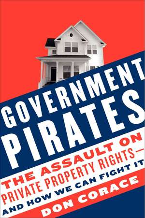 Government Pirates: The Assault on Private Property Rights--and How We Can Fight It de Don Corace