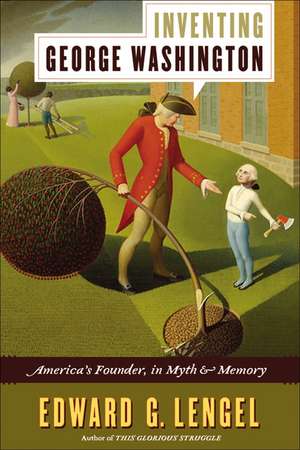 Inventing George Washington: America's Founder, in Myth and Memory de Edward G. Lengel